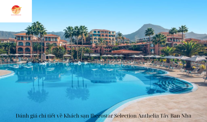 Đánh giá chi tiết về Khách sạn Iberostar Selection Anthelia Tây Ban Nha