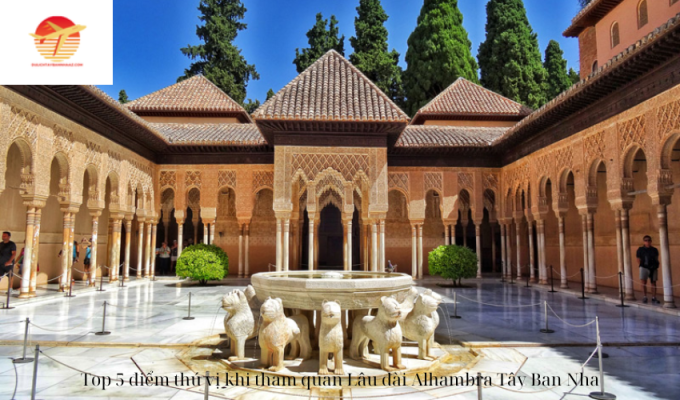 Top 5 điểm thú vị khi tham quan Lâu đài Alhambra Tây Ban Nha