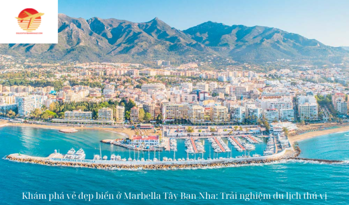 Khám phá vẻ đẹp biển ở Marbella Tây Ban Nha: Trải nghiệm du lịch thú vị