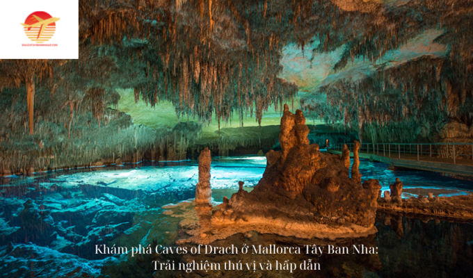 Khám phá Caves of Drach ở Mallorca Tây Ban Nha: Trải nghiệm thú vị và hấp dẫn